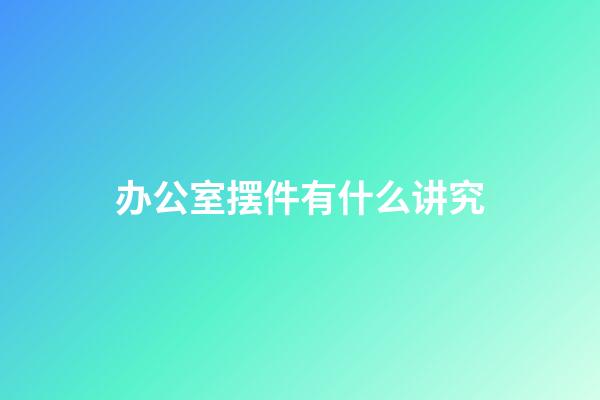 办公室摆件有什么讲究