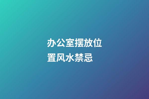 办公室摆放位置风水禁忌
