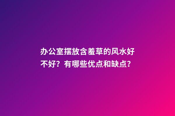 办公室摆放含羞草的风水好不好？有哪些优点和缺点？