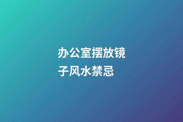 办公室摆放镜子风水禁忌