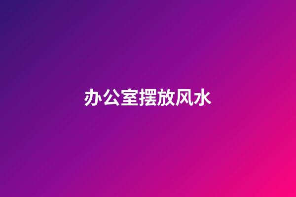 办公室摆放风水