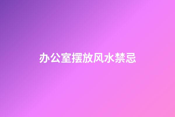 办公室摆放风水禁忌