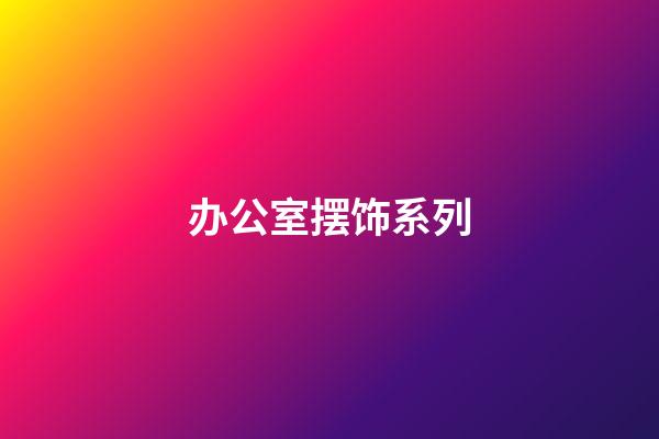 办公室摆饰系列