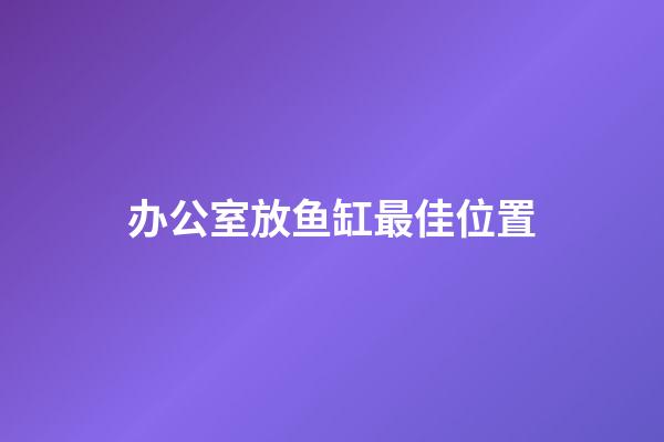 办公室放鱼缸最佳位置