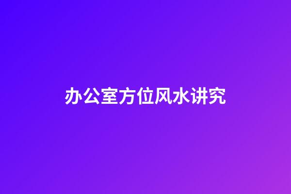 办公室方位风水讲究