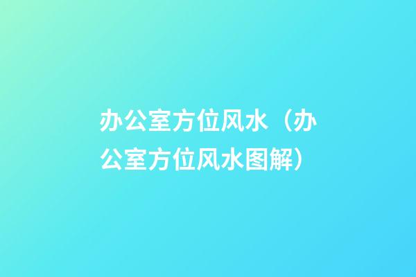 办公室方位风水（办公室方位风水图解）