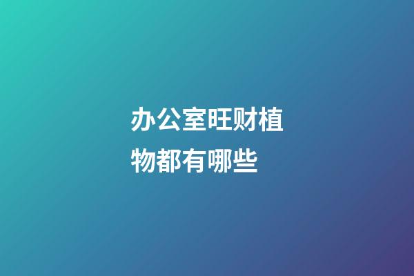 办公室旺财植物都有哪些