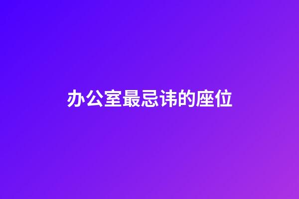 办公室最忌讳的座位