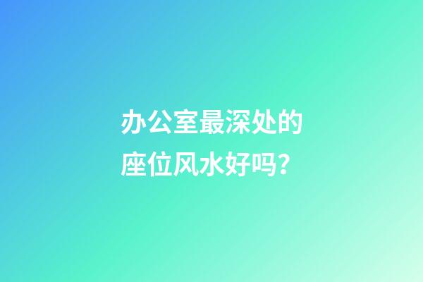 办公室最深处的座位风水好吗？