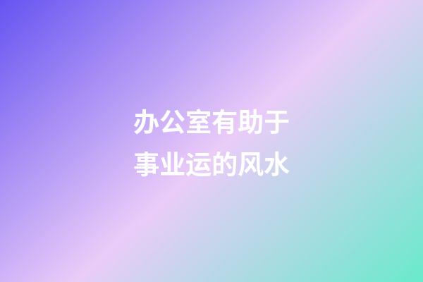 办公室有助于事业运的风水