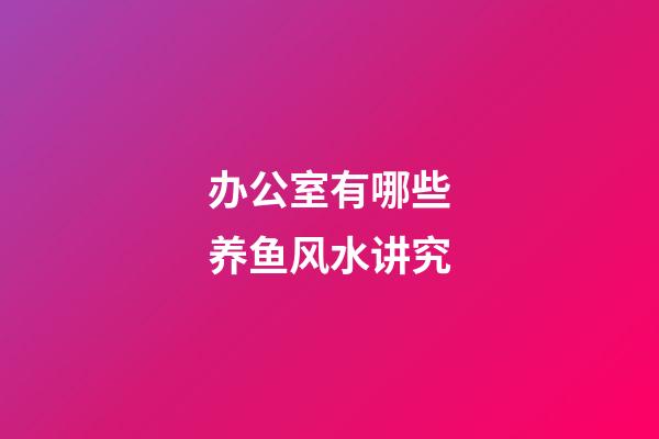 办公室有哪些养鱼风水讲究