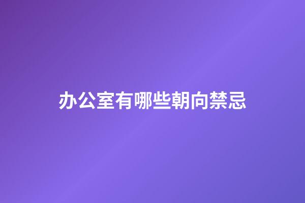 办公室有哪些朝向禁忌