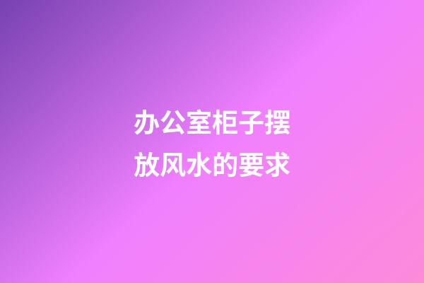 办公室柜子摆放风水的要求