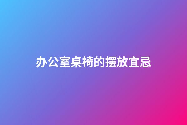 办公室桌椅的摆放宜忌