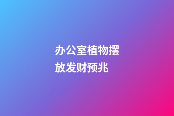 办公室植物摆放发财预兆