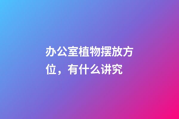 办公室植物摆放方位，有什么讲究