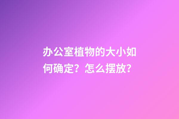 办公室植物的大小如何确定？怎么摆放？