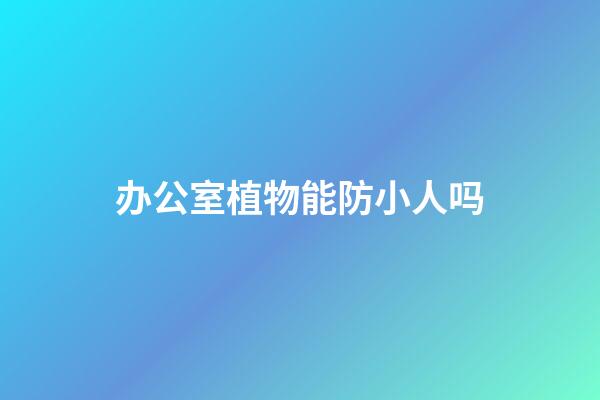 办公室植物能防小人吗