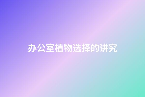 办公室植物选择的讲究