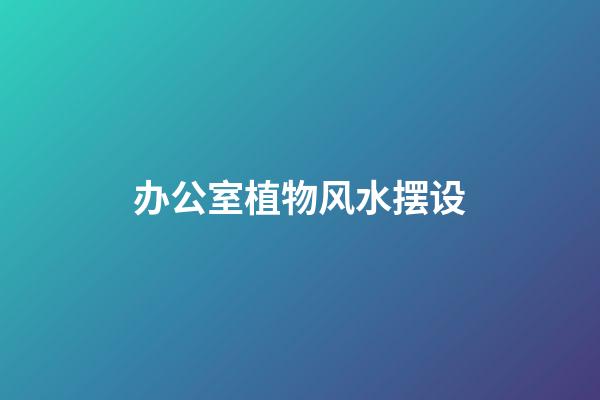 办公室植物风水摆设