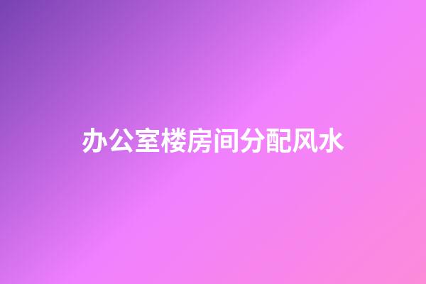 办公室楼房间分配风水