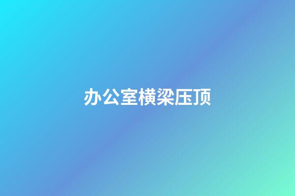 办公室横梁压顶