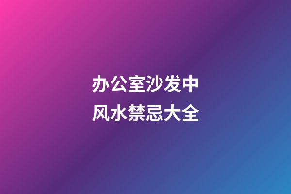 办公室沙发中风水禁忌大全