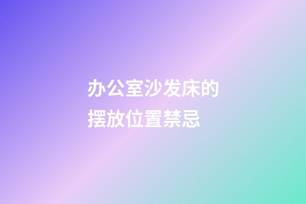 办公室沙发床的摆放位置禁忌