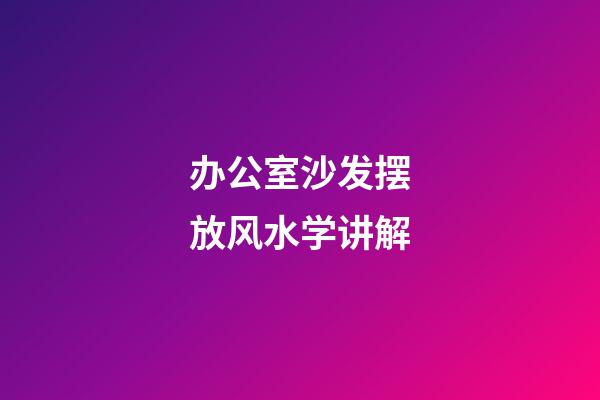 办公室沙发摆放风水学讲解