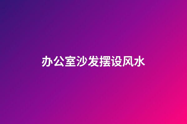 办公室沙发摆设风水