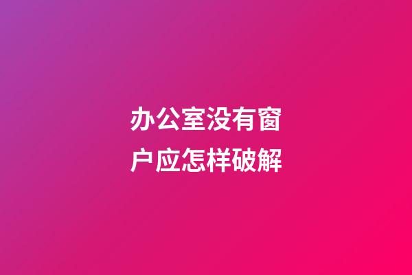 办公室没有窗户应怎样破解