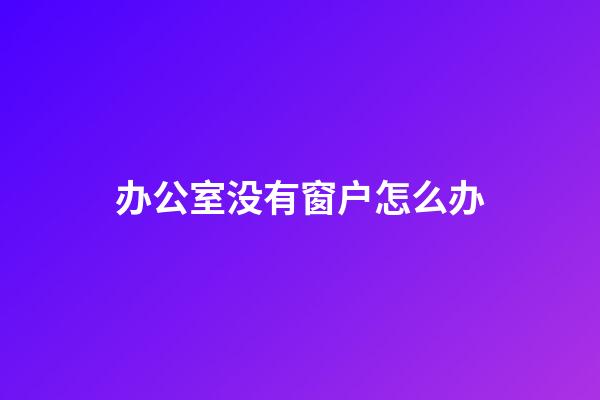 办公室没有窗户怎么办