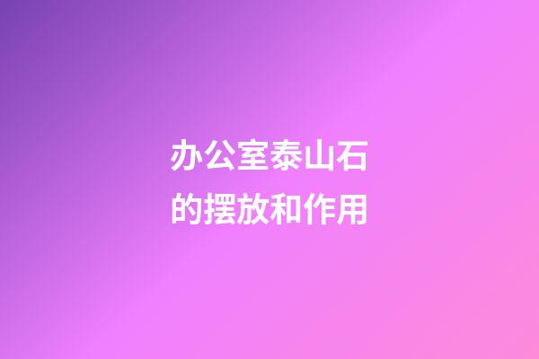 办公室泰山石的摆放和作用