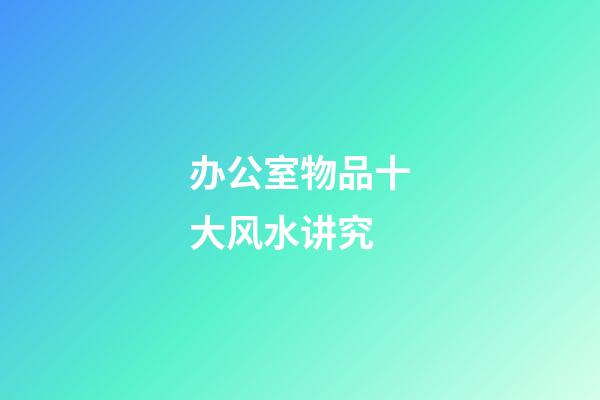 办公室物品十大风水讲究