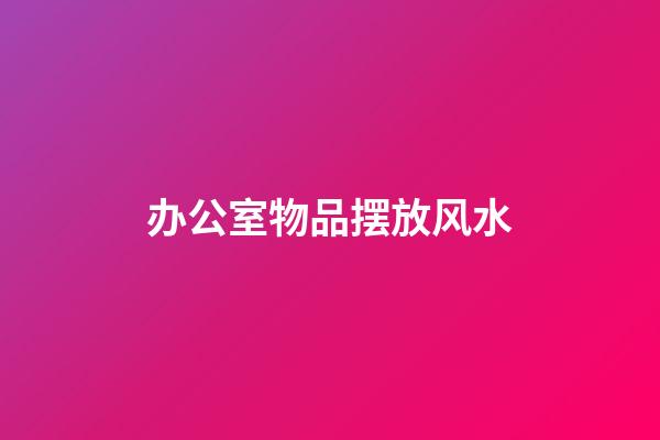 办公室物品摆放风水