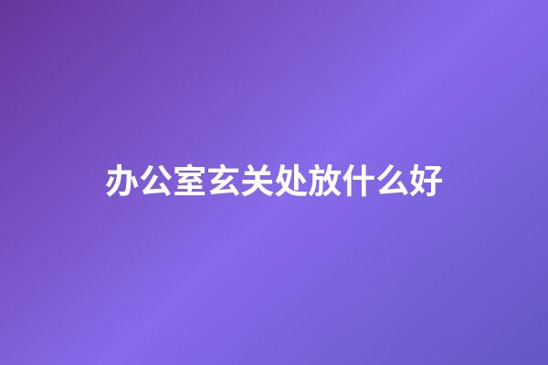 办公室玄关处放什么好