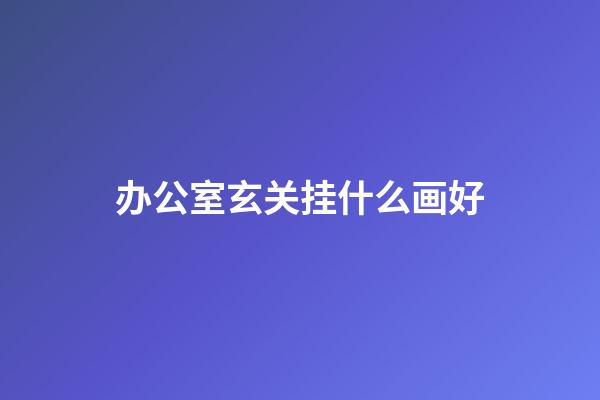 办公室玄关挂什么画好