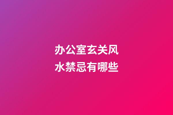 办公室玄关风水禁忌有哪些