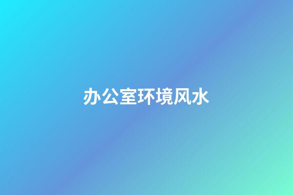 办公室环境风水