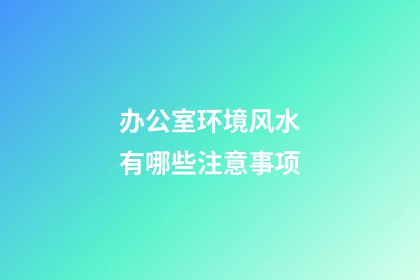 办公室环境风水有哪些注意事项