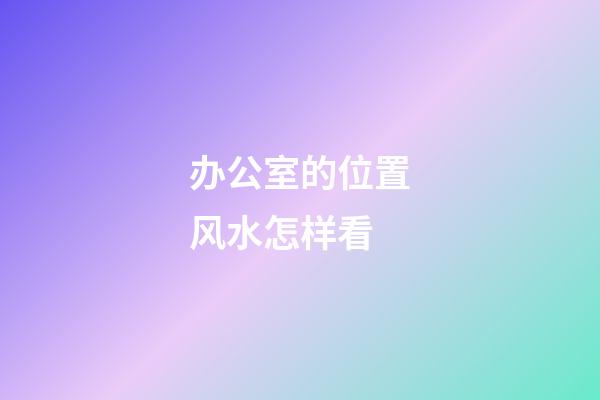 办公室的位置风水怎样看