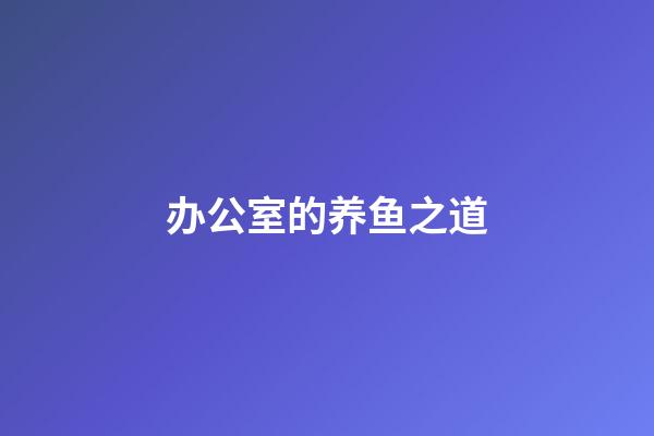 办公室的养鱼之道