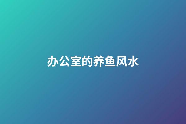 办公室的养鱼风水