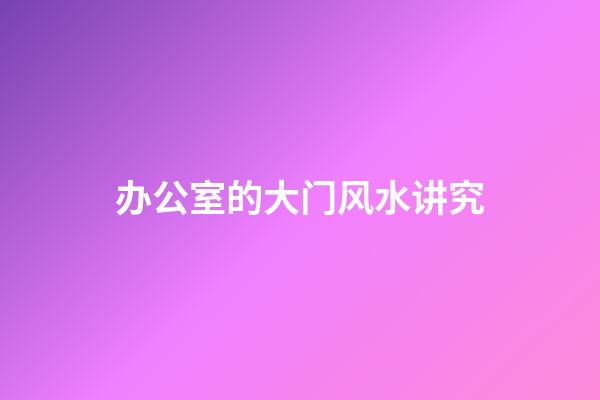 办公室的大门风水讲究