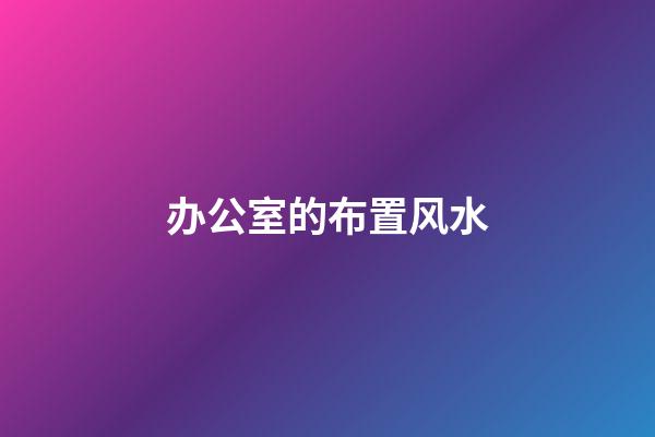 办公室的布置风水
