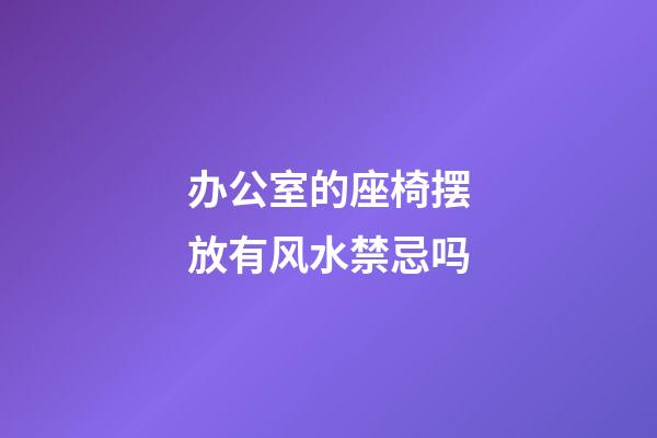办公室的座椅摆放有风水禁忌吗