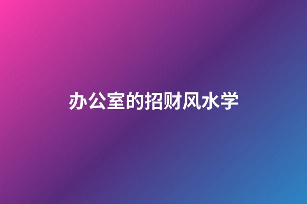 办公室的招财风水学