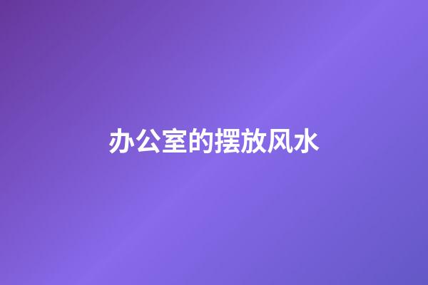 办公室的摆放风水