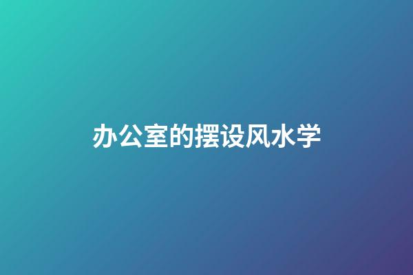 办公室的摆设风水学