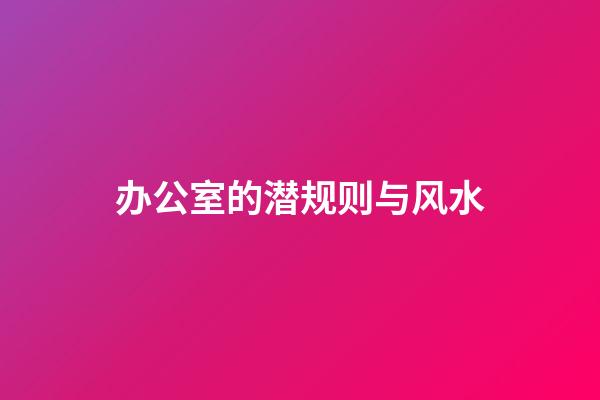 办公室的潜规则与风水